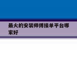 最火的安装师傅接单平台哪家好