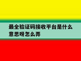 最全验证码接收平台是什么意思呀怎么弄