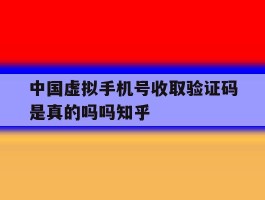 中国虚拟手机号收取验证码是真的吗吗知乎的简单介绍