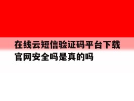 在线云短信验证码平台下载官网安全吗是真的吗的简单介绍