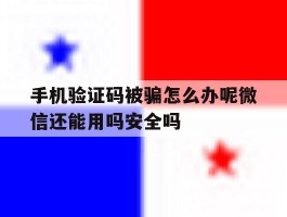 手机验证码被骗怎么办呢微信还能用吗安全吗