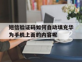 短信验证码如何自动填充华为手机上面的内容呢的简单介绍