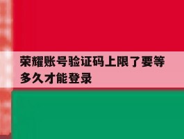 荣耀账号验证码上限了要等多久才能登录