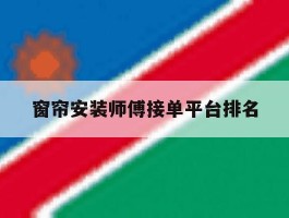 窗帘安装师傅接单平台排名