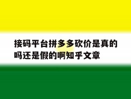 接码平台拼多多砍价是真的吗还是假的啊知乎文章的简单介绍