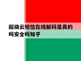 关于超级云短信在线解码是真的吗安全吗知乎的信息