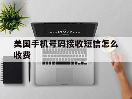美国手机号码接收短信怎么收费