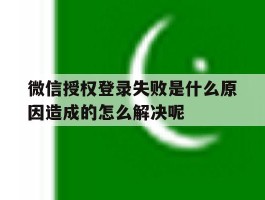 包含微信授权登录失败是什么原因造成的怎么解决呢的词条