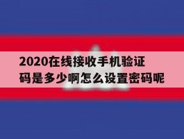 包含2020在线接收手机验证码是多少啊怎么设置密码呢的词条