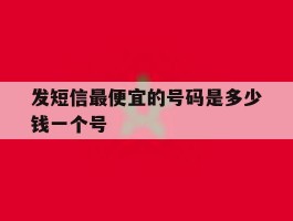 包含发短信最便宜的号码是多少钱一个号的词条