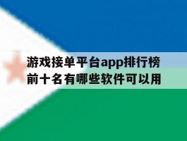 关于游戏接单平台app排行榜前十名有哪些软件可以用的信息