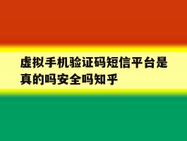 虚拟手机验证码短信平台是真的吗安全吗知乎