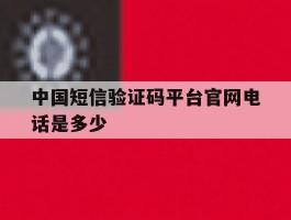中国短信验证码平台官网电话是多少