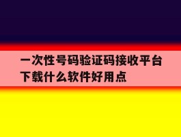 一次性号码验证码接收平台下载什么软件好用点的简单介绍
