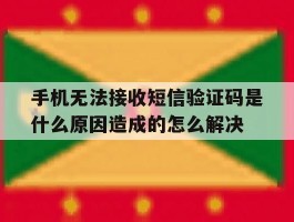 手机无法接收短信验证码是什么原因造成的怎么解决的简单介绍