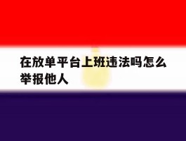 在放单平台上班违法吗怎么举报他人