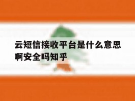 云短信接收平台是什么意思啊安全吗知乎的简单介绍