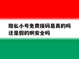 隐私小号免费接码是真的吗还是假的啊安全吗