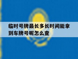 临时号牌最长多长时间能拿到车牌号呢怎么查