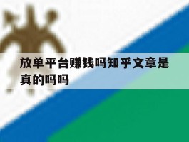放单平台赚钱吗知乎文章是真的吗吗的简单介绍