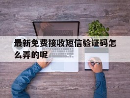最新免费接收短信验证码怎么弄的呢