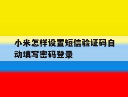 关于小米怎样设置短信验证码自动填写密码登录的信息