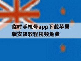 关于临时手机号app下载苹果版安装教程视频免费的信息