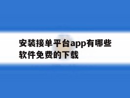 关于安装接单平台app有哪些软件免费的下载的信息