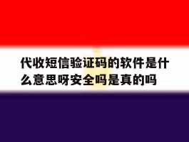 关于代收短信验证码的软件是什么意思呀安全吗是真的吗的信息