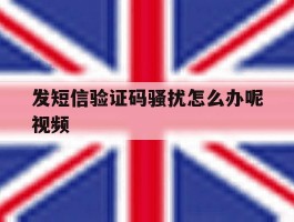 发短信验证码骚扰怎么办呢视频